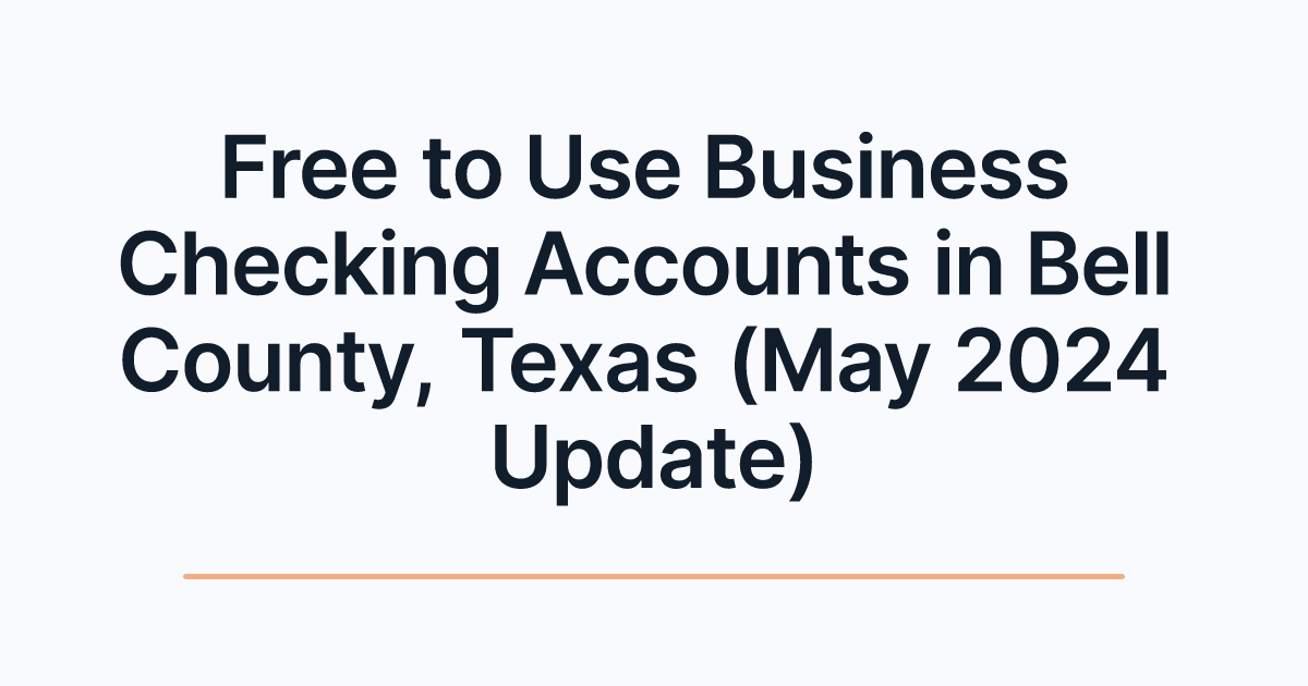 Free to Use Business Checking Accounts in Bell County, Texas (May 2024 Update)